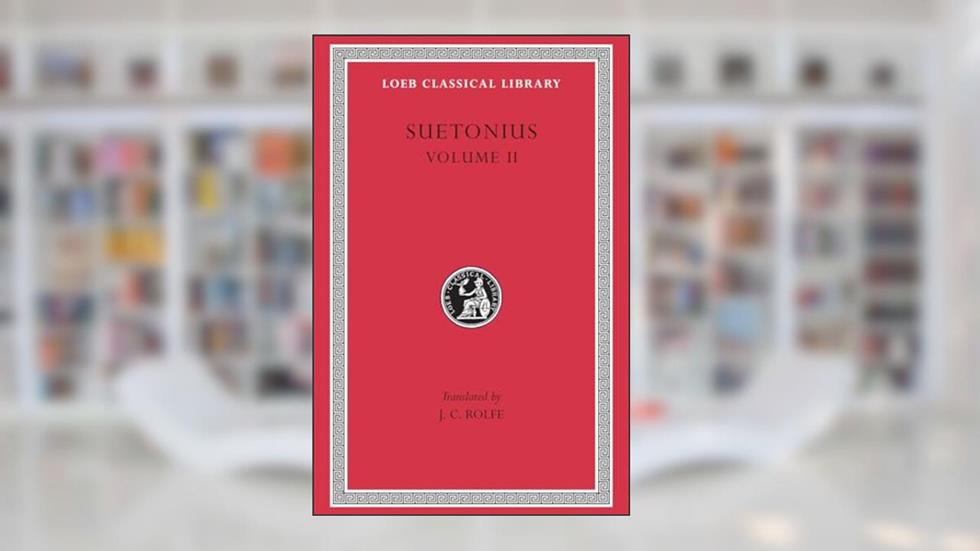 Lives of the Caesars, Volume II: The Deified Claudius. Nero. Galba, Otho, Vitellius. Vespasian, Titus, Domitian. Lives of Illustrious Men, written by Suetonius