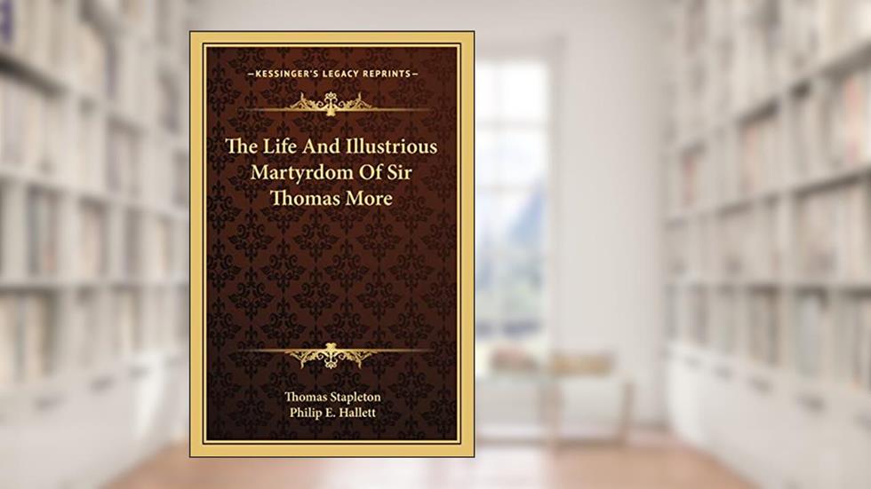 The Life And Illustrious Martyrdom Of Sir Thomas More, written by Thomas Stapleton