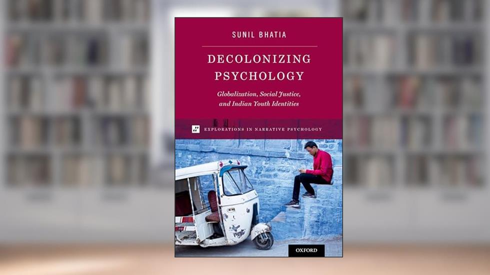 Decolonizing Psychology: Globalization, Social Justice, and Indian Youth Identities (Explorations in Narrative Psychology), written by Sunil Bhatia