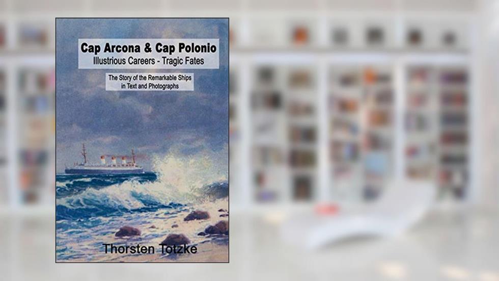 Cap Arcona & Cap Polonio - Illustrious Careers - Tragic Fates: The Story of the Remarkable Ships in Text and Photographs, written by Thorsten Totzke