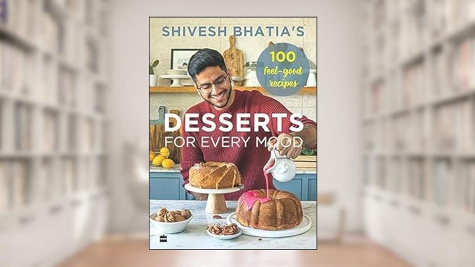 Shivesh Bhatias Desserts for Every Mood: 100 Feel-good Recipes, written by Shivesh Bhatia