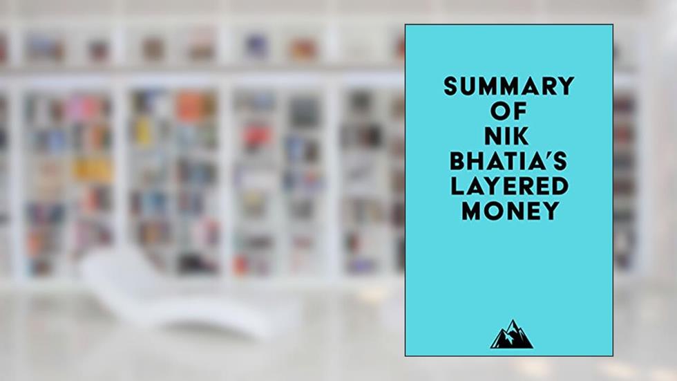 Summary of Nik Bhatia's Layered Money, written by Everest Media