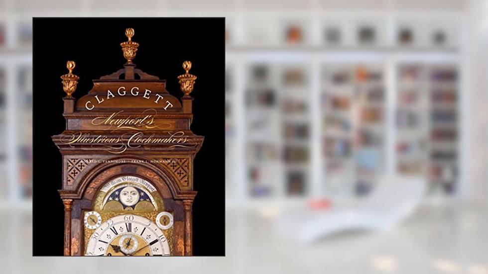 Claggett: Newport's Illustrious Clockmakers, written by Donald L. Fennimore; Frank L. Hohmann; Dennis Carr