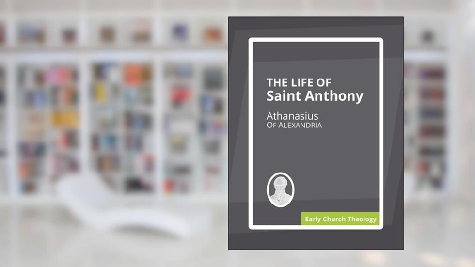 The Life of Saint Anthony, written by Athanasius Of Alexandria
