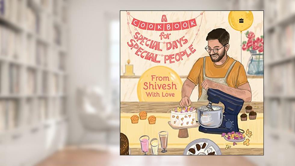 A Cookbook for Special Days, Special People : From Shivesh With Love, written by Shivesh Bhatia