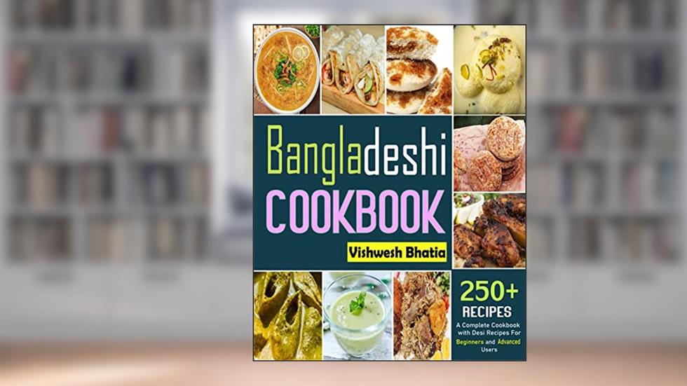 Bangladeshi Cookbook: A Complete Cookbook with Desi Recipes For Beginners and Advanced Users, written by Vishwesh Bhatia