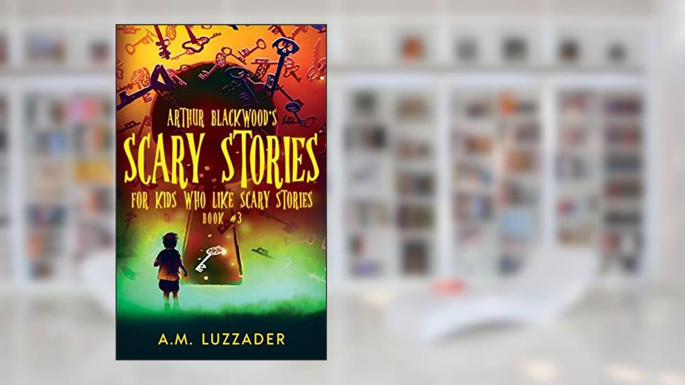 Arthur Blackwood's Scary Stories for Kids who Like Scary Stories: Book 3, written by A.M. Luzzader