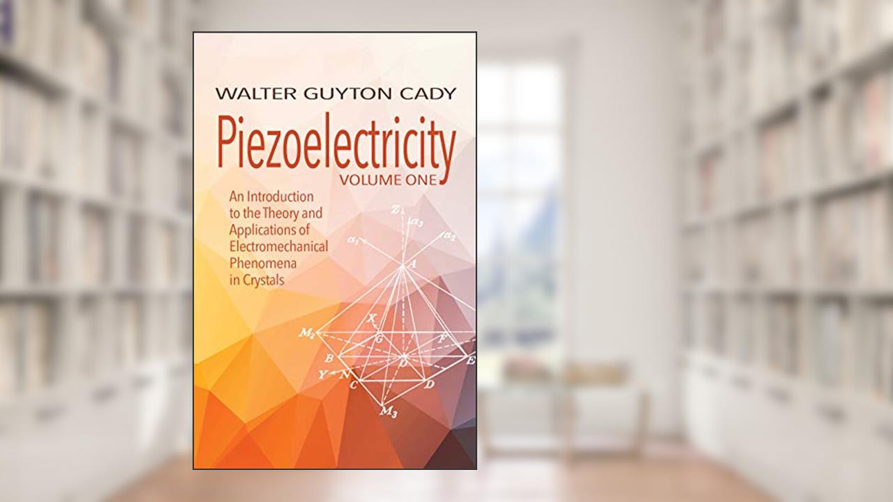 Piezoelectricity: Volume One: An Introduction to the Theory and Applications of Electromechanical Phenomena in Crystals (Dover Books on Electrical Engineering), written by Walter Guyton Cady
