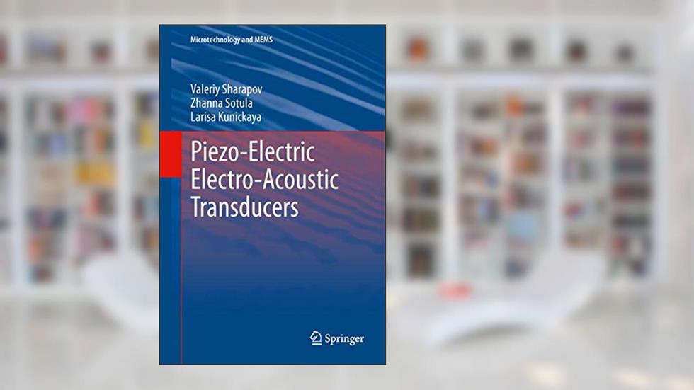 Piezo-Electric Electro-Acoustic Transducers (Microtechnology and MEMS), written by Valeriy Sharapov; Zhanna Sotula; Larisa Kunickaya