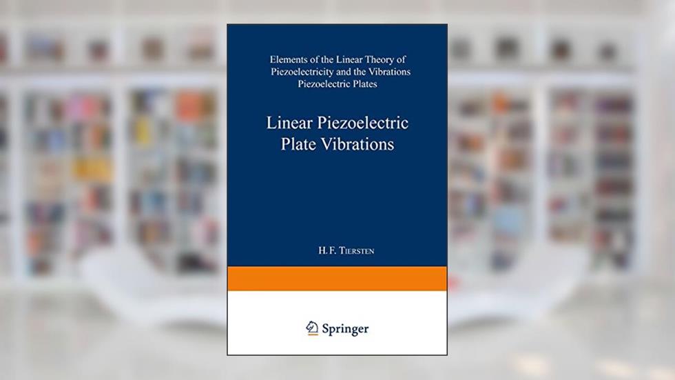 Linear Piezoelectric Plate Vibrations: Elements of the Linear Theory of Piezoelectricity and the Vibrations Piezoelectric Plates, written by Henry Frank Tiersten