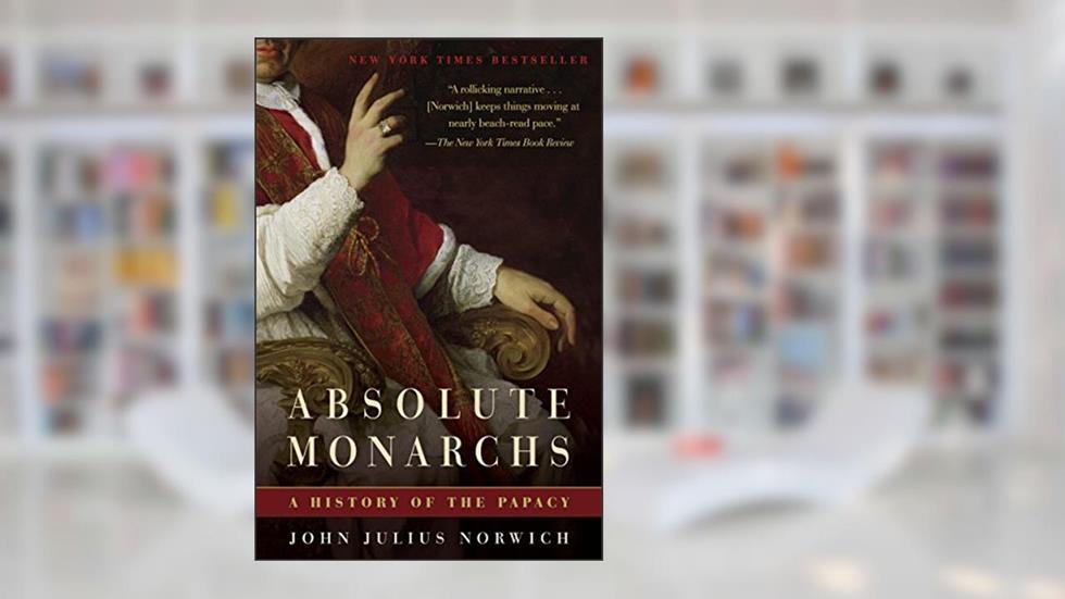 Absolute Monarchs: A History of the Papacy, written by John Julius Norwich