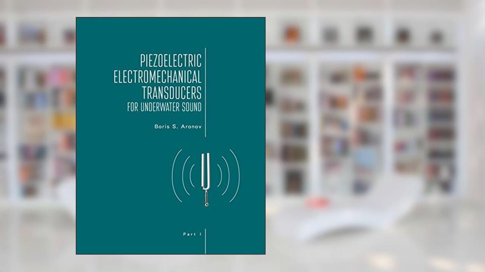 Piezoelectric Electromechanical Transducers for Underwater Sound, Part I, written by Boris S. Aronov