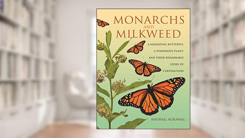 Monarchs and Milkweed: A Migrating Butterfly, a Poisonous Plant, and Their Remarkable Story of Coevolution, written by Anurag Agrawal
