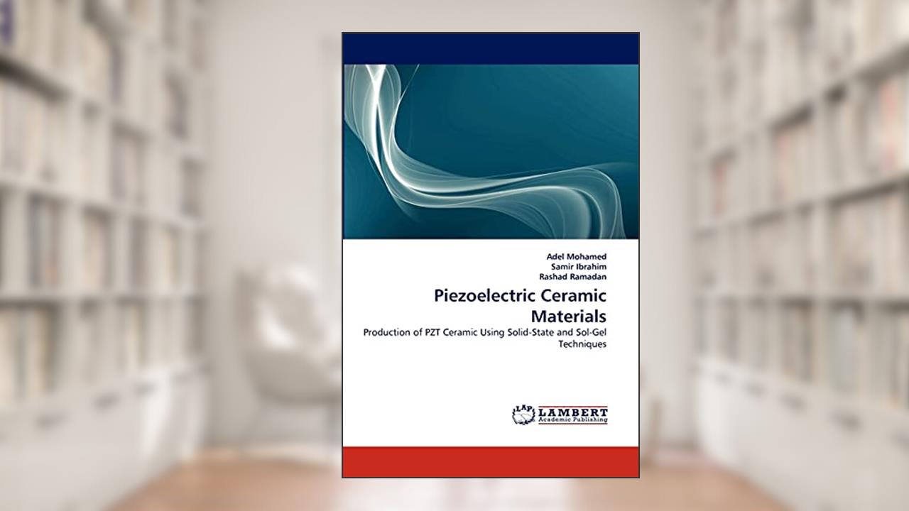 Piezoelectric Ceramic Materials: Production of PZT Ceramic Using Solid-State and Sol-Gel Techniques, written by Adel Mohamed; Samir Ibrahim; Rashad Ramadan