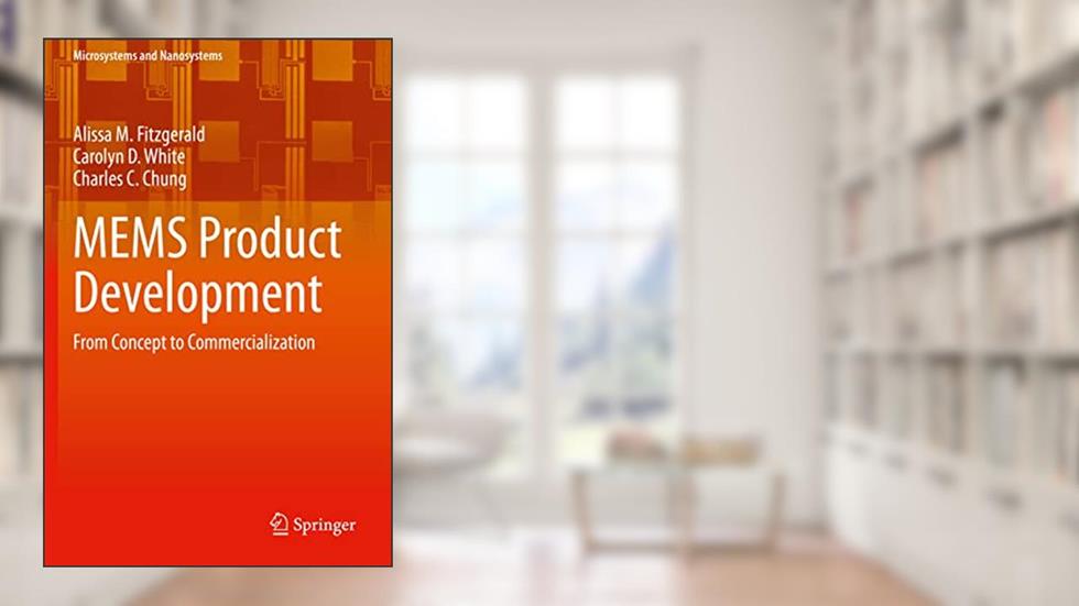 MEMS Product Development: From Concept to Commercialization (Microsystems and Nanosystems), written by Alissa M. Fitzgerald; Carolyn D. White; Charles C. Chung