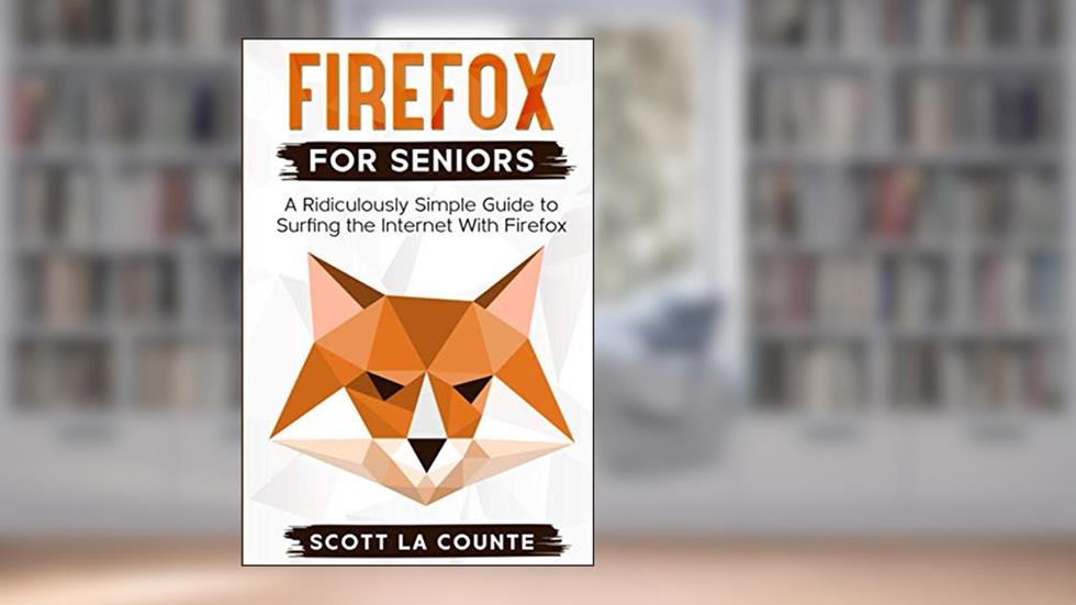 Firefox For Seniors: A Ridiculously Simple Guide to Surfing the Internet with Firefox, written by Scott La Counte