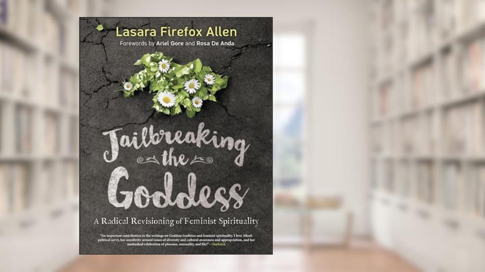 Jailbreaking the Goddess: A Radical Revisioning of Feminist Spirituality, written by Lasara Firefox Allen