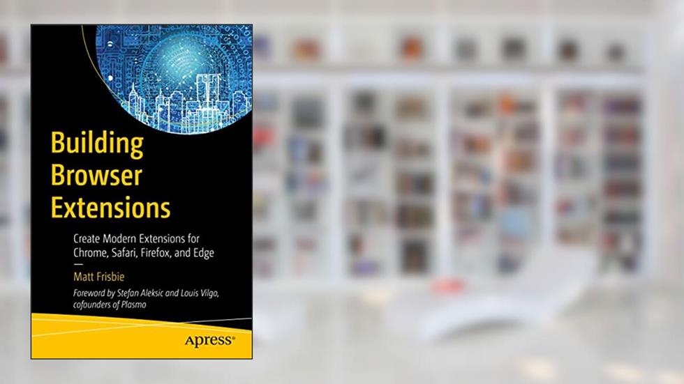 Building Browser Extensions: Create Modern Extensions for Chrome, Safari, Firefox, and Edge, written by Matt Frisbie