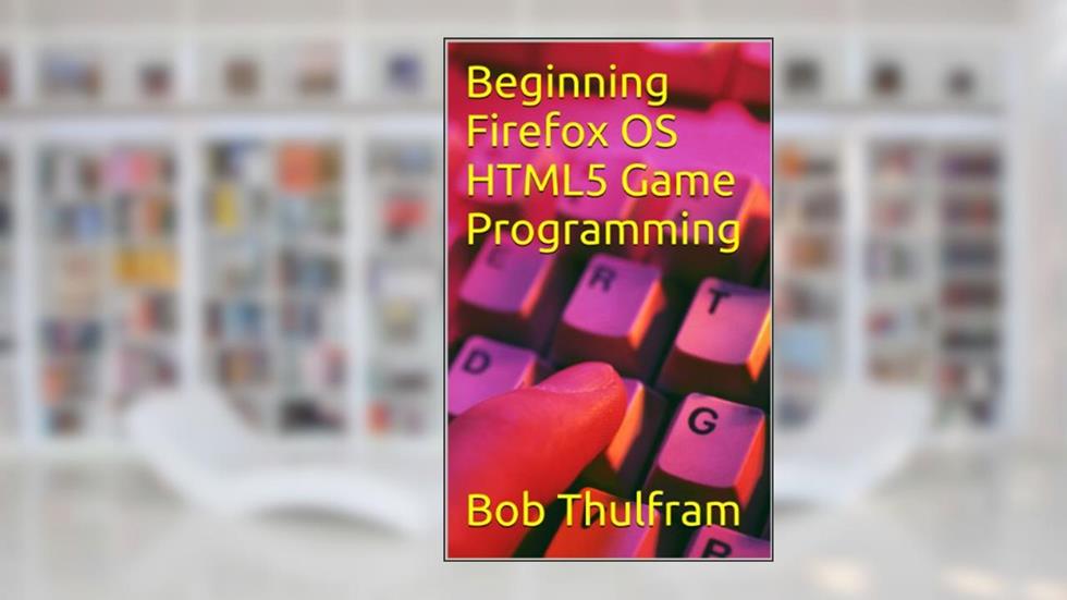 Beginning Firefox OS HTML5 Game Programming, written by Bob Thulfram