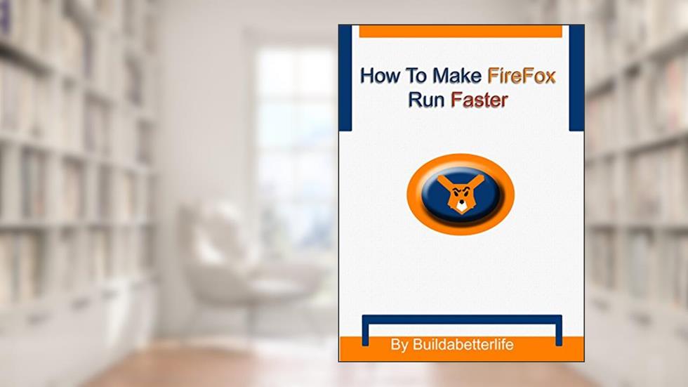 How to Make Firefox Run Faster, written by Buildabetterlife