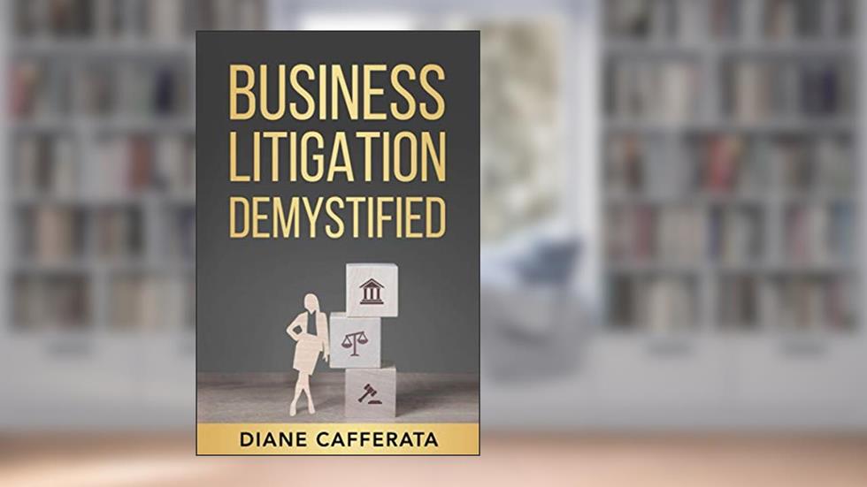 Business Litigation Demystified, written by Diane Cafferata