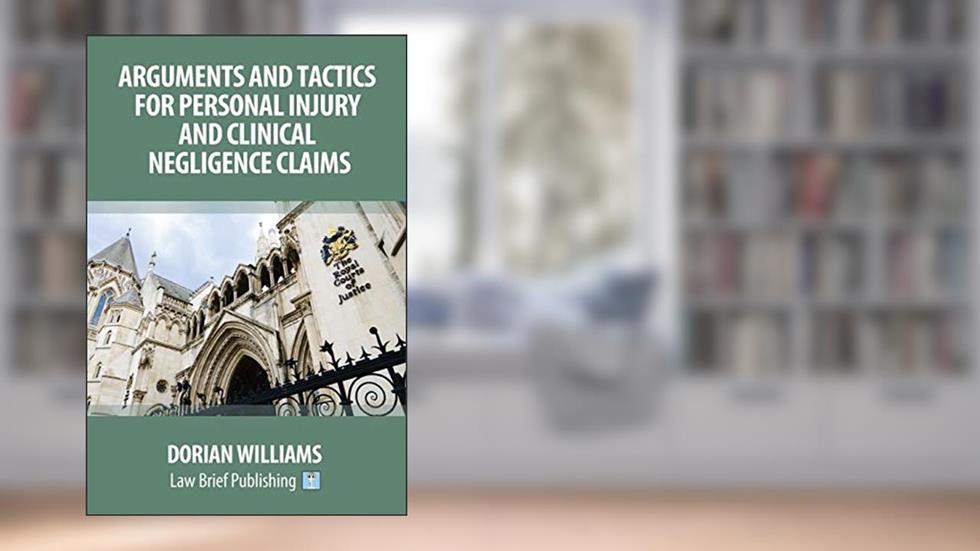 Arguments and Tactics for Personal Injury and Clinical Negligence Claims, written by Dorian Williams