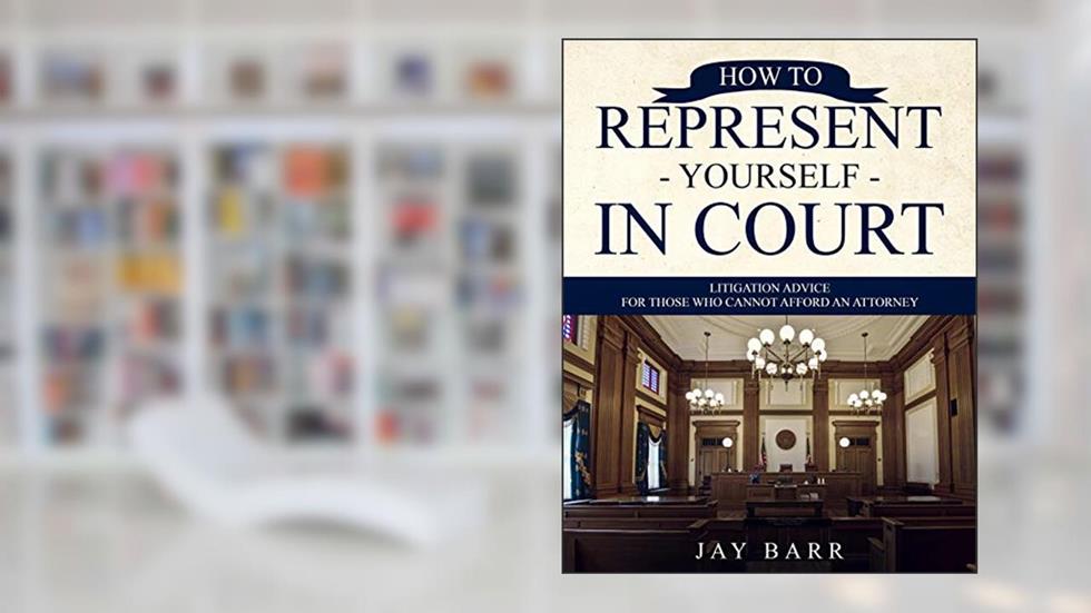 How to Represent Yourself in Court: Litigation Advice for Those who Cannot Afford an Attorney, written by Jay Barr