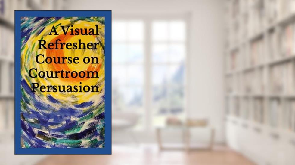 A Visual Refresher Course on Courtroom Persuasion, written by David C. Sarnacki