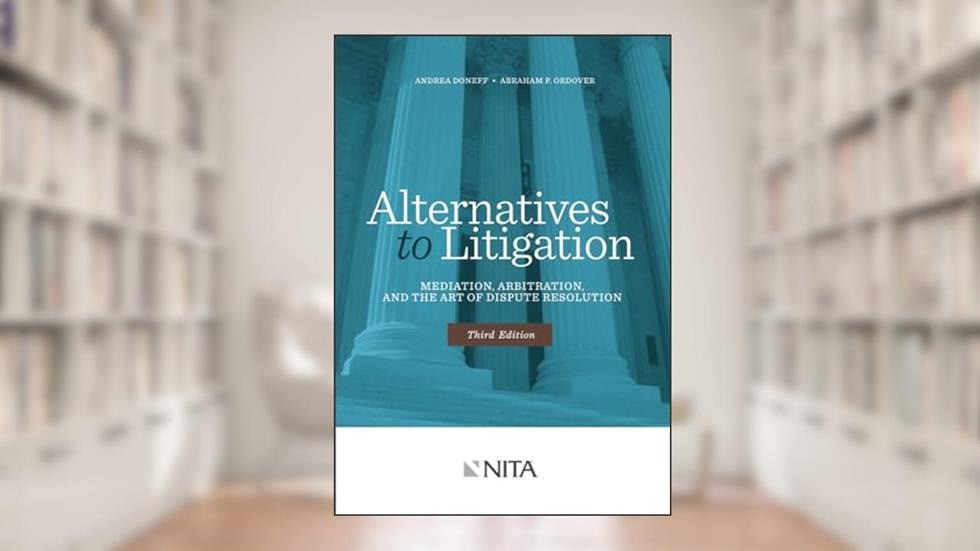 Alternatives to Litigation Mediation, Arbitration, and the Art of Dispute Resolution: Third Edition (NITA), written by Doneff