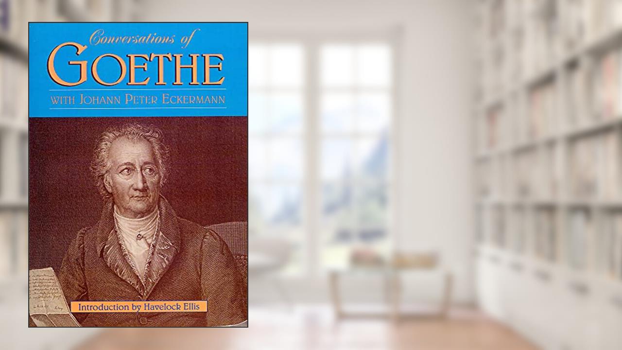 Conversations of Goethe with Johann Peter Eckermann, written by Johann Wolfgang Von Goethe; Johann Peter Eckermann