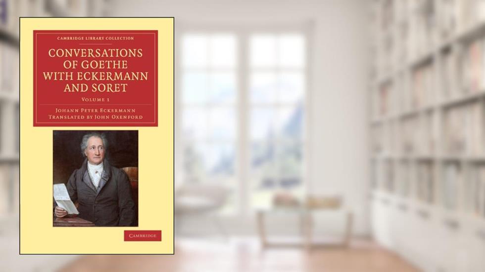 Conversations of Goethe with Eckermann and Soret (Cambridge Library Collection - Philosophy), written by Johann Peter Eckermann