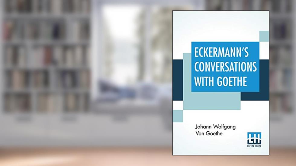 Eckermann's Conversations With Goethe: Extracts From The Author'S Preface Translated By John Oxenford, written by Johann Wolfgang Von Goethe