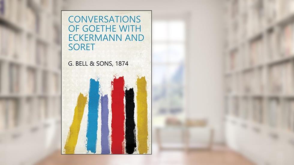 Conversations of Goethe with Eckermann and Soret, written by 1874 G. Bell & Sons