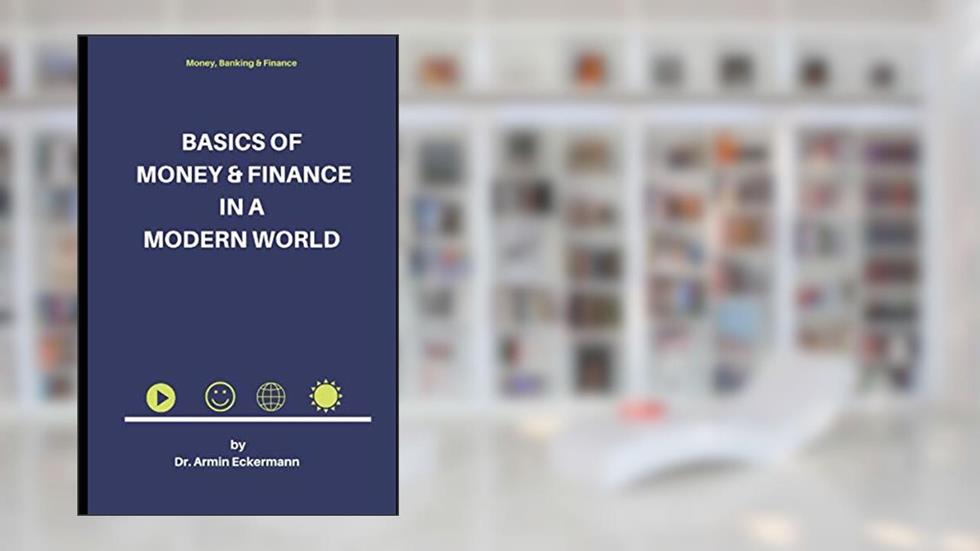 Basics of Money & Finance in a Modern World, written by Dr Armin Eckermann
