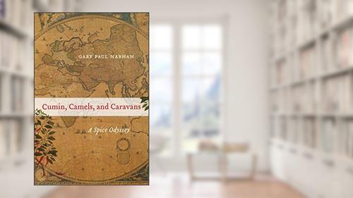 Cover from Cumin, Camels, and Caravans: A Spice Odyssey (California Studies in Food and Culture Book 45), written by Gary Paul Nabhan