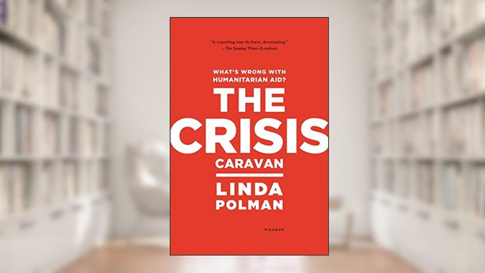 The Crisis Caravan: What's Wrong with Humanitarian Aid?, written by Linda Polman