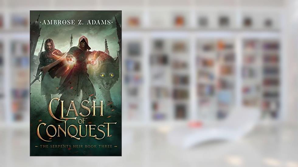 Clash of Conquest (The Serpent's Heir Book 3), written by Ambrose Zack Adams