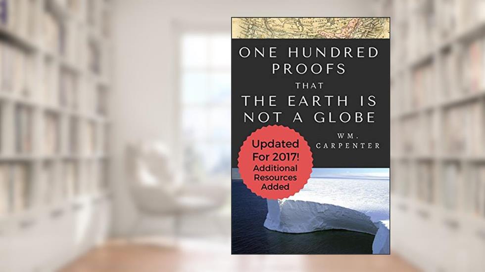 100 Proofs That Earth Is Not A Globe: 2017 Updated Edition, written by William WM Carpenter