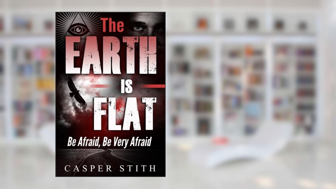 The Earth is Flat: Be Afraid, Be Very Afraid (Illuminati Secrets), written by Casper Stith