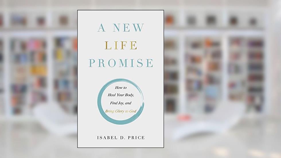 A New Life Promise: How to Heal Your Body, Find Joy, and Bring Glory to God, written by Isabel Price