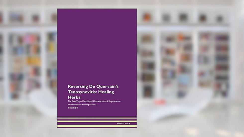 Reversing De Quervain's Tenosynovitis: Healing Herbs The Raw Vegan Plant-Based Detoxification & Regeneration Workbook for Healing Patients. Volume 8, written by Health Central