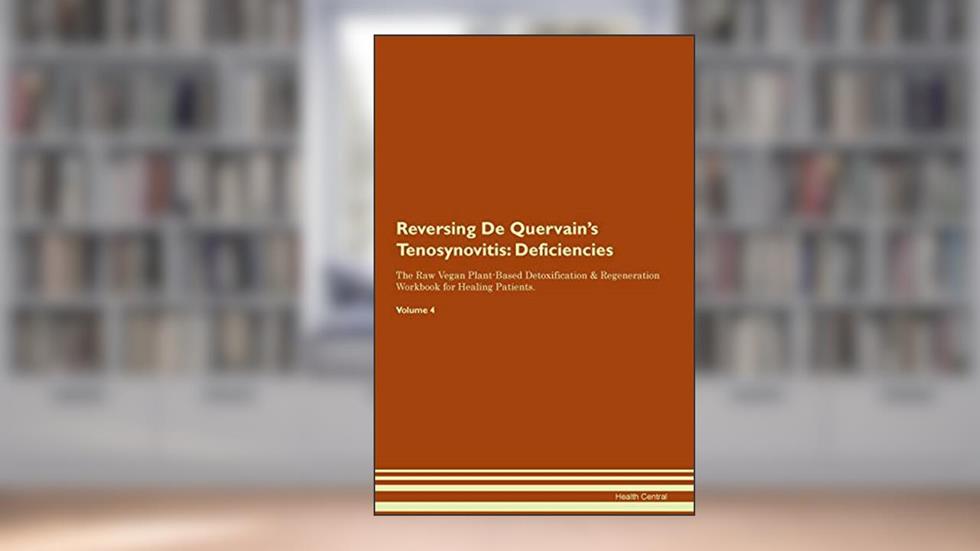 Reversing De Quervain's Tenosynovitis: Deficiencies The Raw Vegan Plant-Based Detoxification & Regeneration Workbook for Healing Patients. Volume 4, written by Health Central