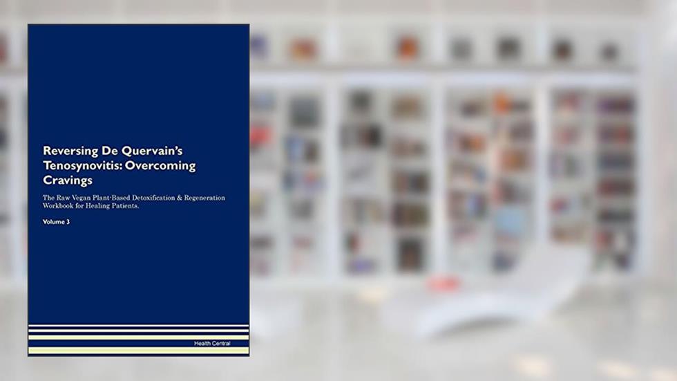 Reversing De Quervain's Tenosynovitis: Overcoming Cravings The Raw Vegan Plant-Based Detoxification & Regeneration Workbook for Healing Patients. Volume 3, written by Health Central