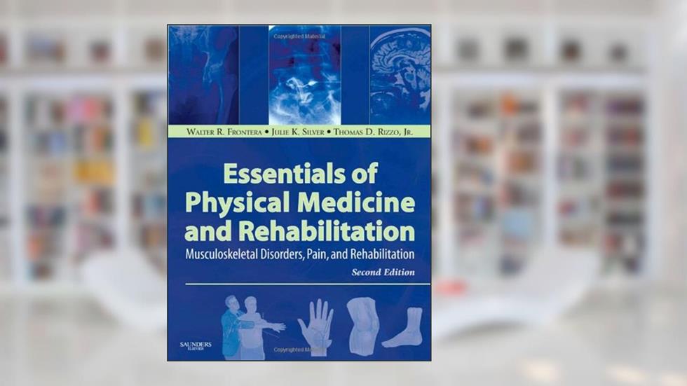 Essentials of Physical Medicine and Rehabilitation: Musculoskeletal Disorders, Pain, and Rehabilitation, written by Walter R. Frontera; Julie K. Silver; Thomas D. Rizzo Jr.