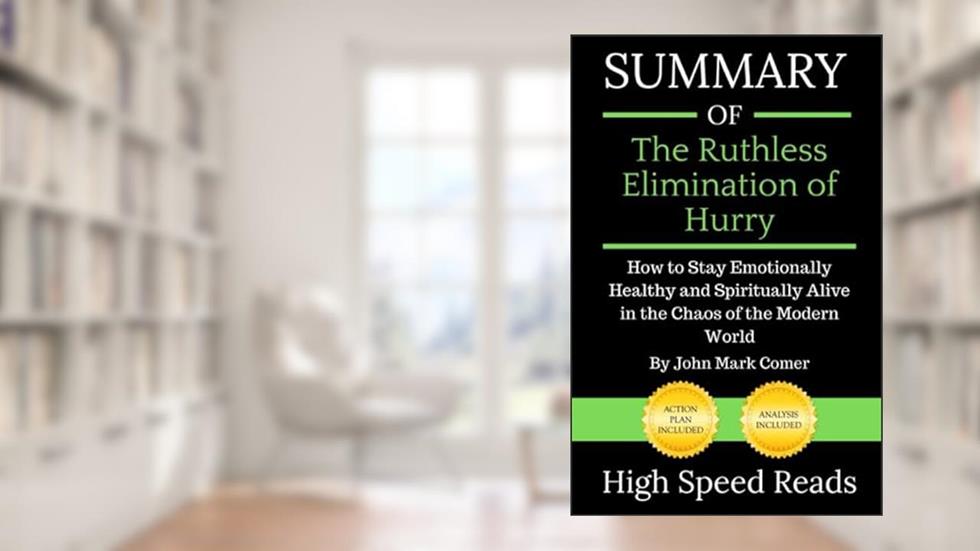 Summary of The Ruthless Elimination of Hurry: How to Stay Emotionally Healthy and Spiritually Alive in the Chaos of the Modern World, written by High Speed Reads