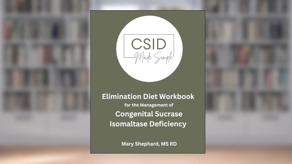 CSID Elimination Diet Workbook: Elimination Diet Protocol for Congenital Sucrase Isomaltase Deficiency, written by Shephard, MS RD, Mary Jane