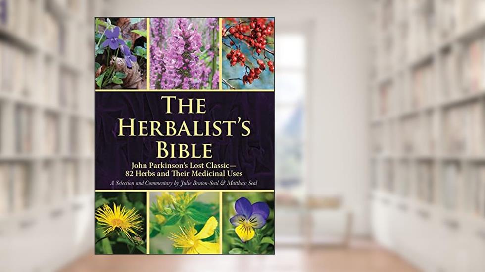 The Herbalist's Bible: John Parkinson's Lost Classic?82 Herbs and Their Medicinal Uses, written by Julie Bruton-Seal; Matthew Seal