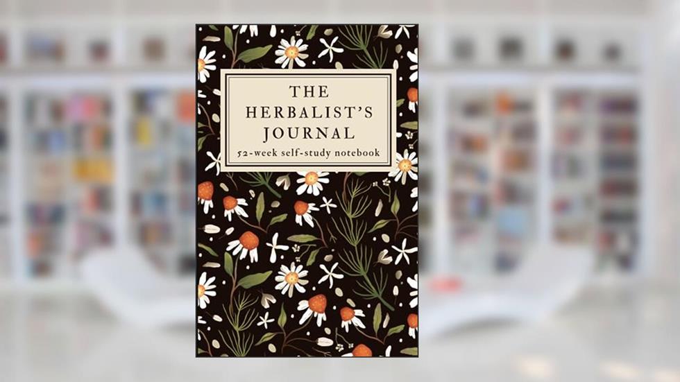 The Herbalist's Journal: A 52-Week Herbalism Self-Study Workbook with Prompts- Study One Herb Each Week For a Year!, written by Ancient Herbalist