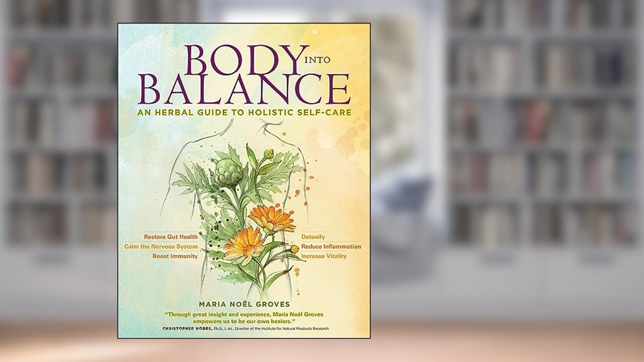 Body into Balance: An Herbal Guide to Holistic Self-Care, written by Maria Noel Groves