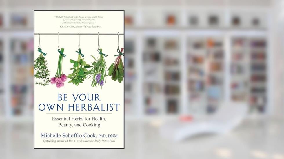 Be Your Own Herbalist: Essential Herbs for Health, Beauty, and Cooking, written by Michelle Schoffro Cook PhD